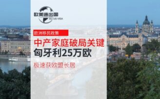 中产家庭破局关键，匈牙利25万欧极速获欧盟长居