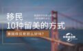 美国移民有那么好吗，10种留美的方式，我们盘点一下